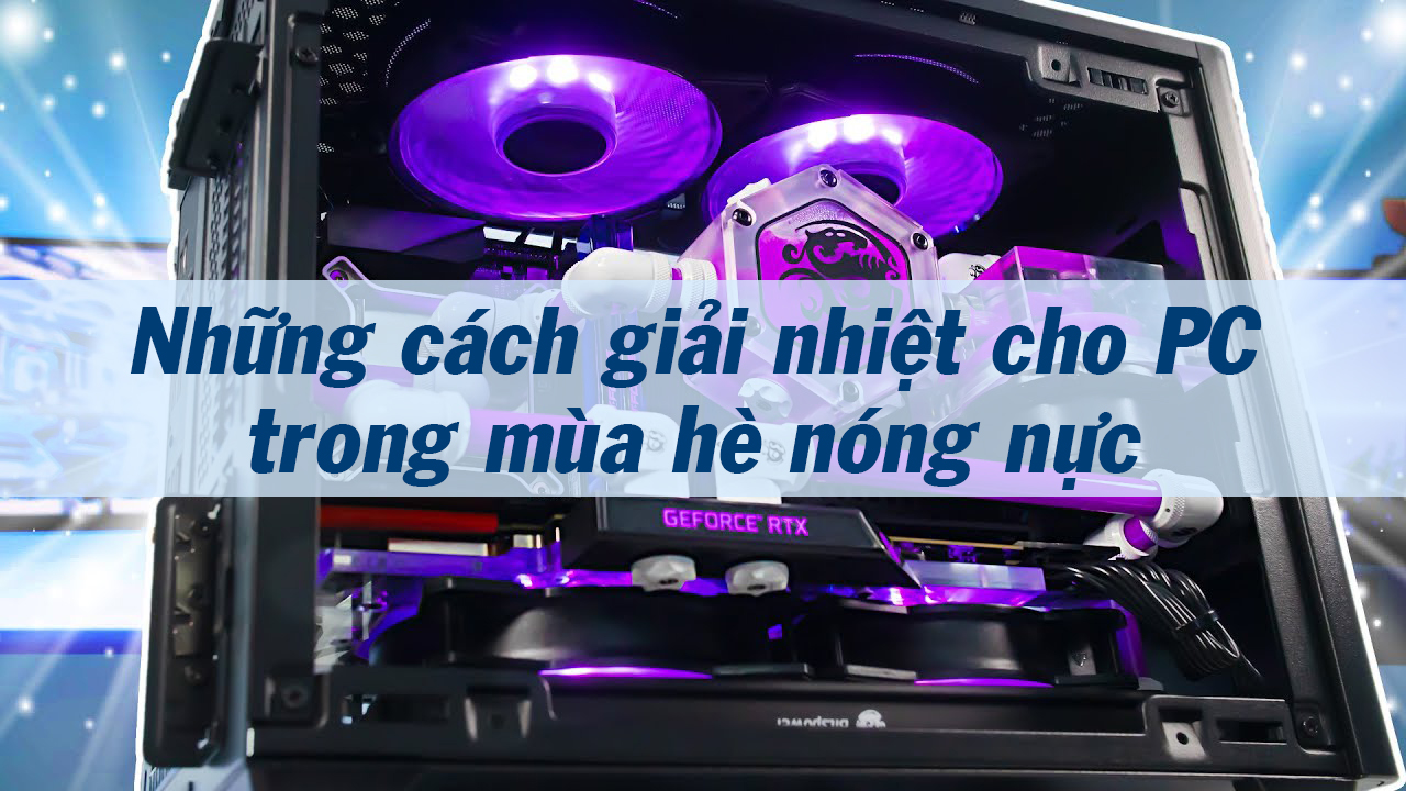 Những cách giải nhiệt cho PC trong mùa hè nóng nực