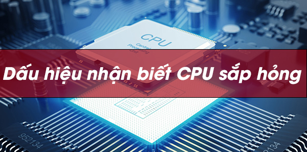 Dấu hiệu nhận biết CPU của bạn sắp hỏng